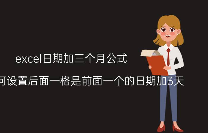 excel日期加三个月公式 excel如何设置后面一格是前面一个的日期加3天？